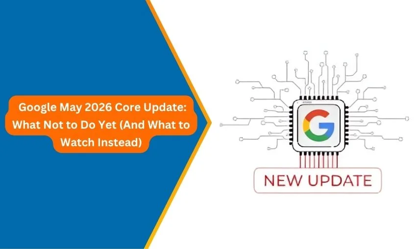 Google May 2026 Core Update What Not to Do Yet (And What to Watch Instead)